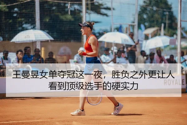 王曼昱女单夺冠这一夜，胜负之外更让人看到顶级选手的硬实力